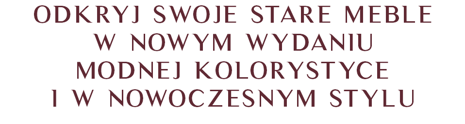 Odkryj swoje stare meble w NOWYM wydaniu MODNEJ kolorystyce i W NOWOCZESNYM stylu